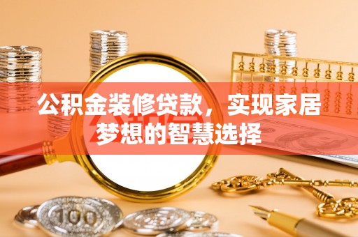 玉东公积金装修贷款，实现家居梦想的智慧选择