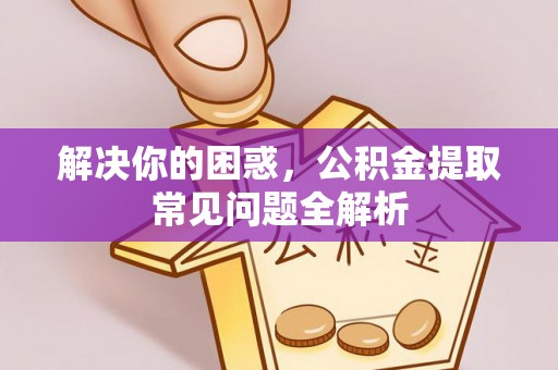 玉东解决你的困惑，公积金提取常见问题全解析