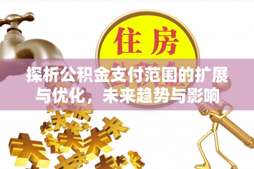 玉东探析公积金支付范围的扩展与优化，未来趋势与影响