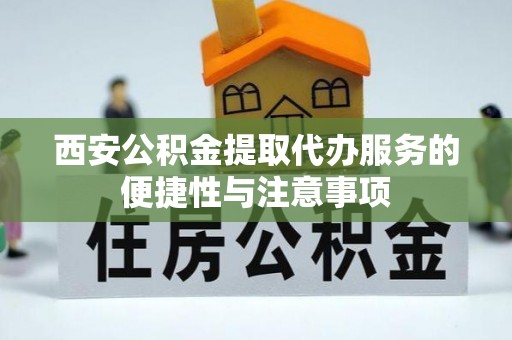 玉东西安公积金提取代办服务的便捷性与注意事项