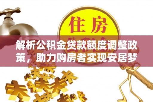 玉东解析公积金贷款额度调整政策，助力购房者实现安居梦想