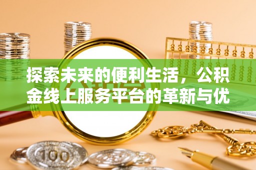 玉东探索未来的便利生活，公积金线上服务平台的革新与优势