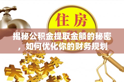 玉东揭秘公积金提取金额的秘密，如何优化你的财务规划