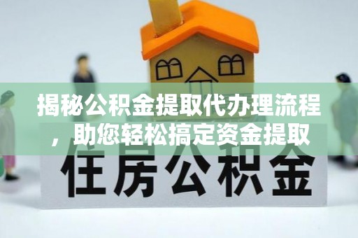 玉东揭秘公积金提取代办理流程，助您轻松搞定资金提取
