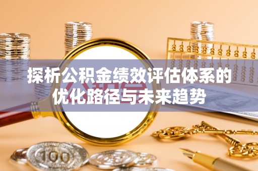 玉东探析公积金绩效评估体系的优化路径与未来趋势