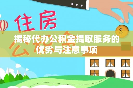 玉东揭秘代办公积金提取服务的优劣与注意事项