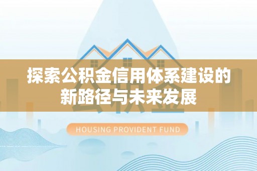 玉东探索公积金信用体系建设的新路径与未来发展