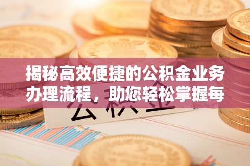 玉东揭秘高效便捷的公积金业务办理流程，助您轻松掌握每一步