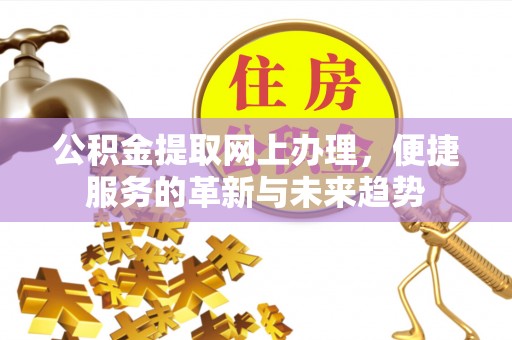 玉东公积金提取网上办理，便捷服务的革新与未来趋势