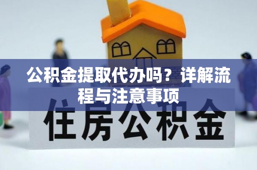 玉东公积金提取代办吗？详解流程与注意事项