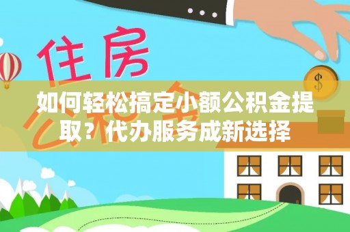 玉东如何轻松搞定小额公积金提取？代办服务成新选择