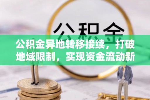 玉东公积金异地转移接续，打破地域限制，实现资金流动新纪元
