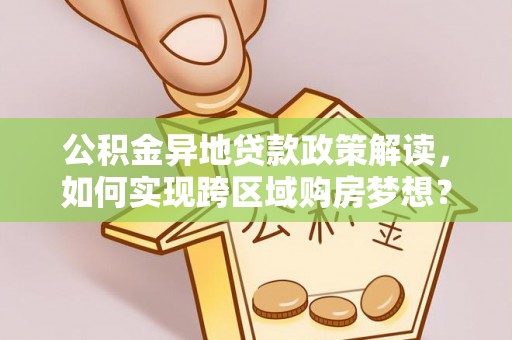 玉东公积金异地贷款政策解读，如何实现跨区域购房梦想？