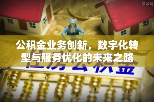玉东公积金业务创新，数字化转型与服务优化的未来之路