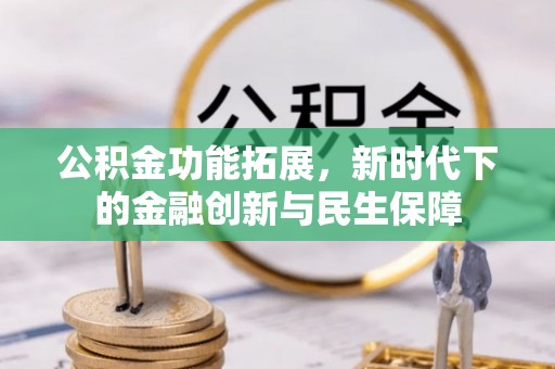 玉东公积金功能拓展，新时代下的金融创新与民生保障