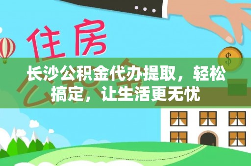 玉东长沙公积金代办提取，轻松搞定，让生活更无忧
