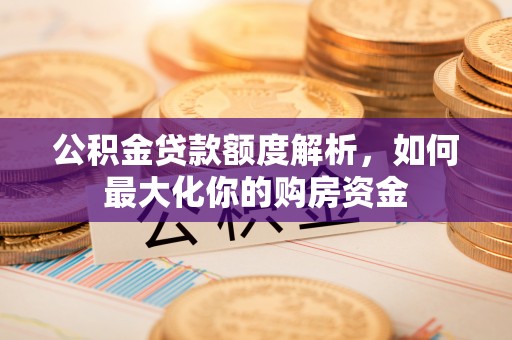 玉东公积金贷款额度解析，如何最大化你的购房资金