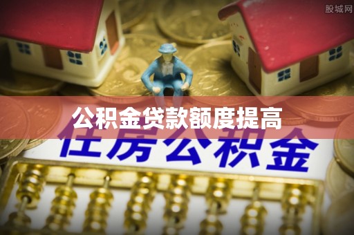 玉东公积金贷款额度提高
