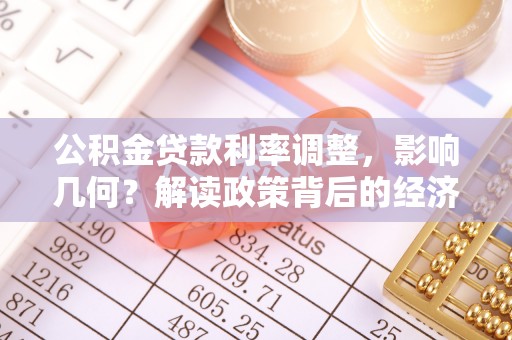 玉东公积金贷款利率调整，影响几何？解读政策背后的经济逻辑