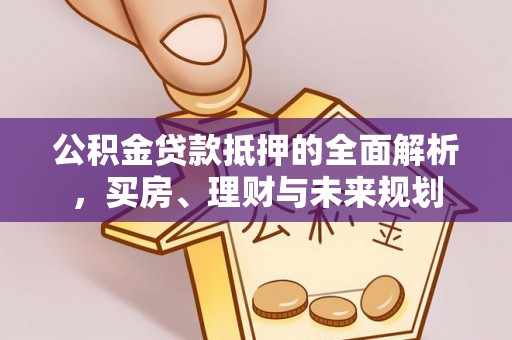 玉东公积金贷款抵押的全面解析，买房、理财与未来规划