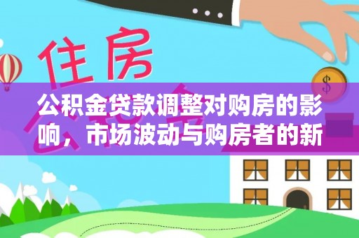 玉东公积金贷款调整对购房的影响，市场波动与购房者的新选择