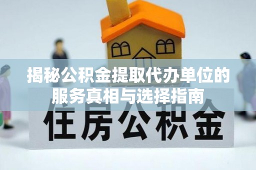 玉东揭秘公积金提取代办单位的服务真相与选择指南