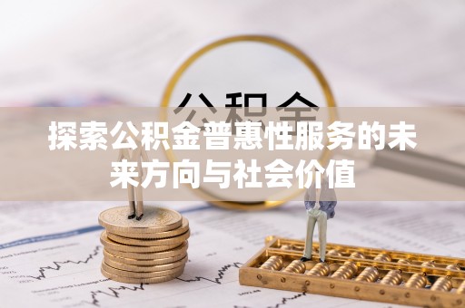 玉东探索公积金普惠性服务的未来方向与社会价值