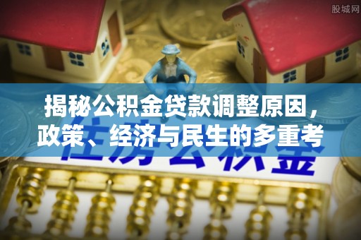 玉东揭秘公积金贷款调整原因，政策、经济与民生的多重考量