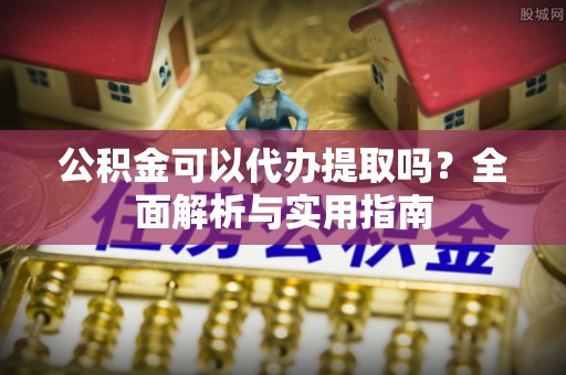 玉东公积金可以代办提取吗？全面解析与实用指南