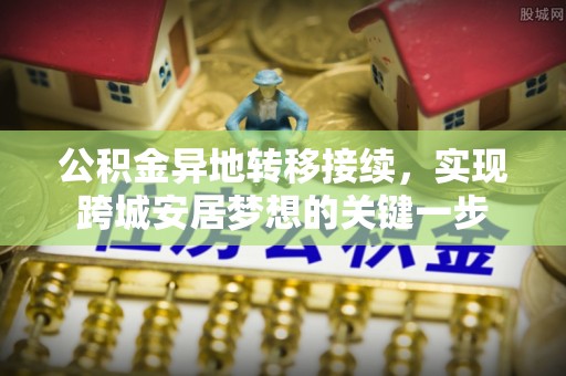 玉东公积金异地转移接续，实现跨城安居梦想的关键一步