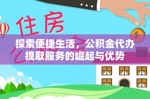 玉东探索便捷生活，公积金代办提取服务的崛起与优势