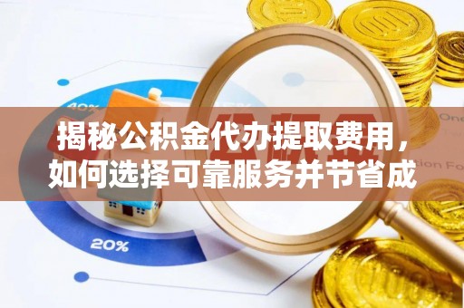 玉东揭秘公积金代办提取费用，如何选择可靠服务并节省成本