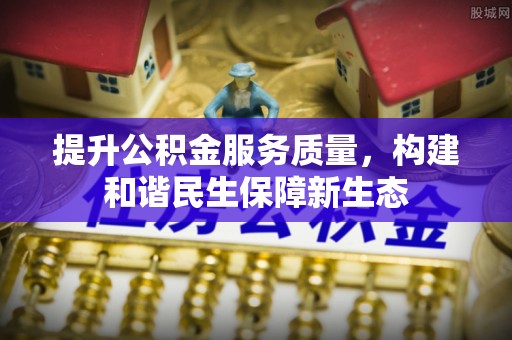 玉东提升公积金服务质量，构建和谐民生保障新生态