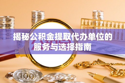 玉东揭秘公积金提取代办单位的服务与选择指南