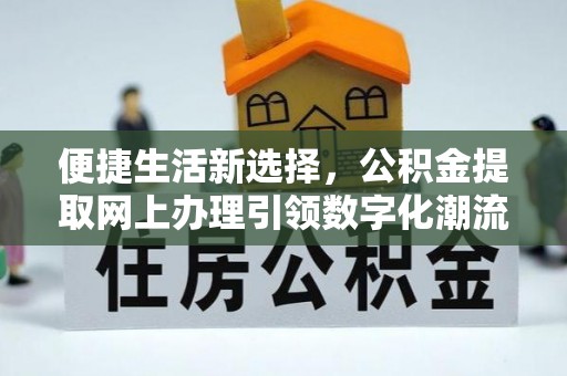 玉东便捷生活新选择，公积金提取网上办理引领数字化潮流