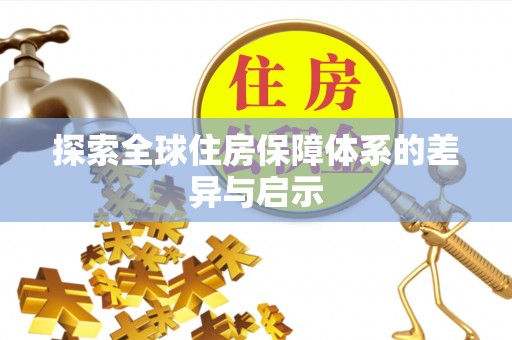 玉东探索全球住房保障体系的差异与启示
