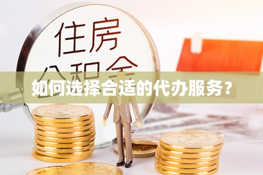 玉东如何选择合适的代办服务？