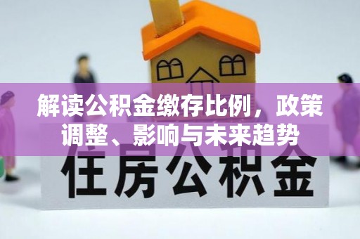 玉东解读公积金缴存比例，政策调整、影响与未来趋势