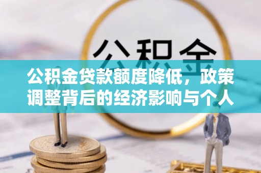 玉东公积金贷款额度降低，政策调整背后的经济影响与个人应对策略