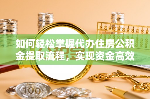玉东如何轻松掌握代办住房公积金提取流程，实现资金高效利用