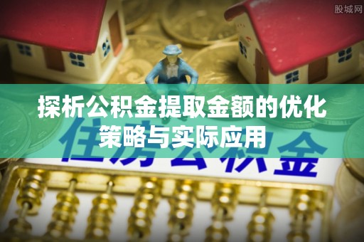 玉东探析公积金提取金额的优化策略与实际应用