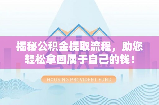玉东揭秘公积金提取流程，助您轻松拿回属于自己的钱！