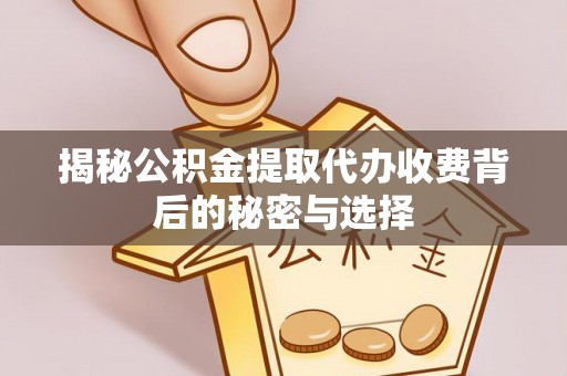 玉东揭秘公积金提取代办收费背后的秘密与选择