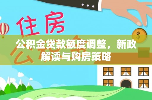 玉东公积金贷款额度调整，新政解读与购房策略