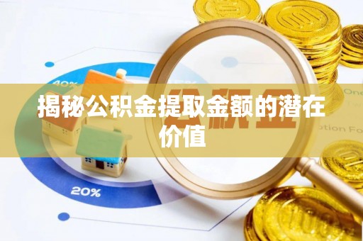 玉东揭秘公积金提取金额的潜在价值