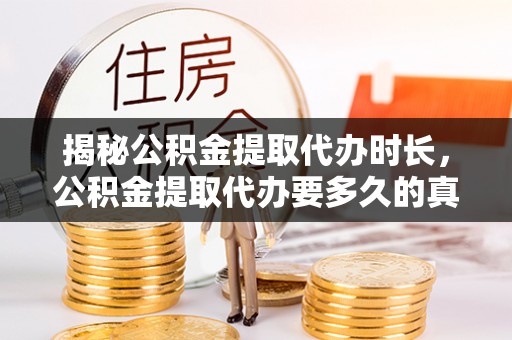 玉东揭秘公积金提取代办时长，公积金提取代办要多久的真相与攻略