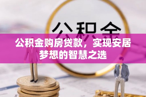 玉东公积金购房贷款，实现安居梦想的智慧之选