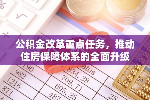 玉东公积金改革重点任务，推动住房保障体系的全面升级