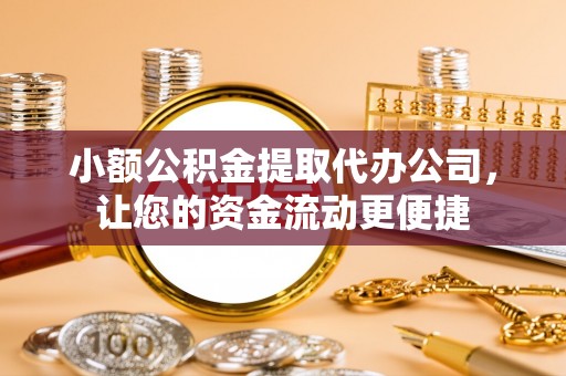 玉东小额公积金提取代办公司，让您的资金流动更便捷