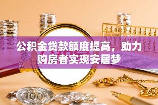 玉东公积金贷款额度提高，助力购房者实现安居梦